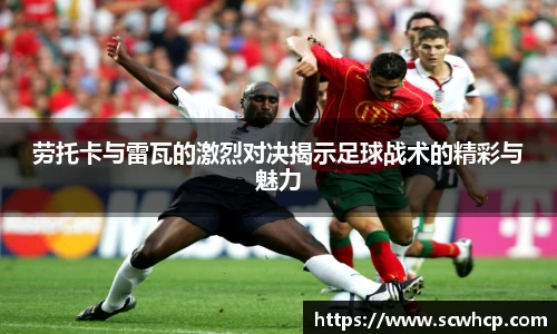 劳托卡与雷瓦的激烈对决揭示足球战术的精彩与魅力