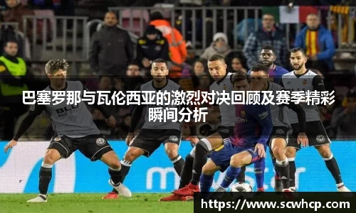 巴塞罗那与瓦伦西亚的激烈对决回顾及赛季精彩瞬间分析